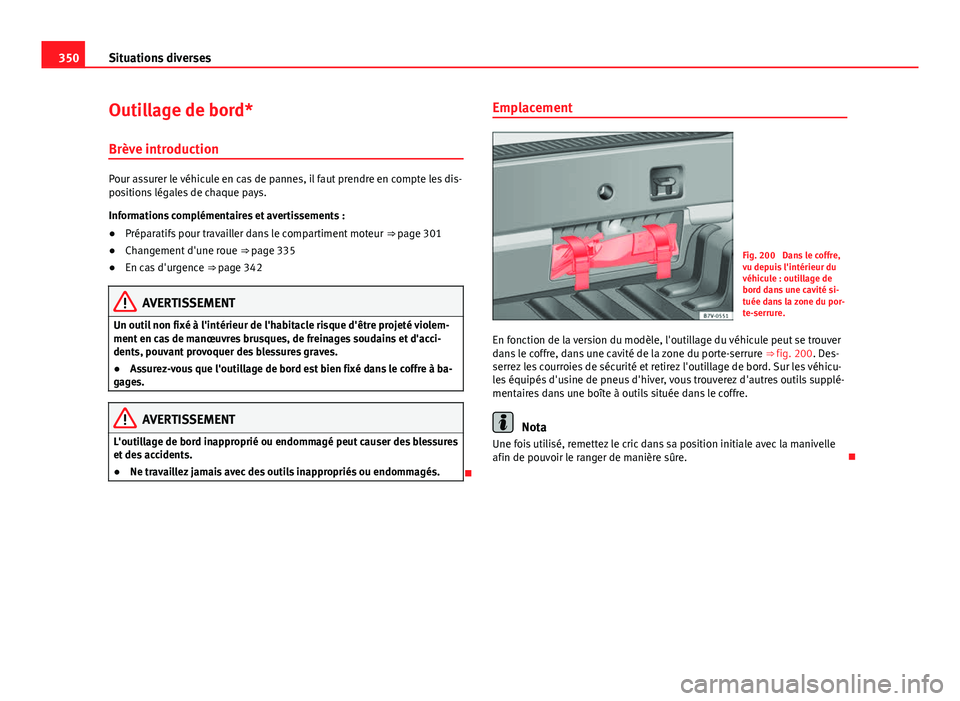 Seat Alhambra 2014 Manuel du propriétaire (in French) 350Situations diverses
Outillage de bord*
Brève introduction
Pour assurer le véhicule en cas de pannes, il faut prendre en compte les dis-
positions légales de chaque pays.
Informations complément Seat Alhambra 2014 Manuel du propriétaire (in French) 350Situations diverses
Outillage de bord*
Brève introduction
Pour assurer le véhicule en cas de pannes, il faut prendre en compte les dis-
positions légales de chaque pays.
Informations complément