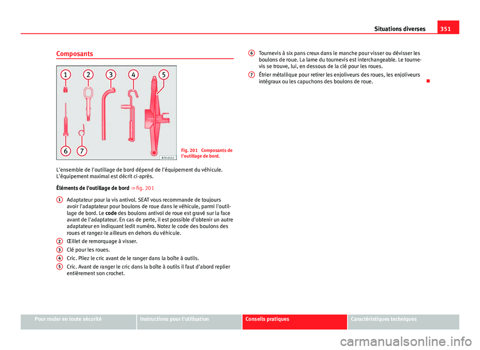 Seat Alhambra 2014 Manuel du propriétaire (in French) 351
Situations diverses
Composants
Fig. 201 Composants de
l'outillage de bord.
L'ensemble de l'outillage de bord dépend de l'équipement du véhicule.
L'équipement maximal est d Seat Alhambra 2014 Manuel du propriétaire (in French) 351
Situations diverses
Composants
Fig. 201 Composants de
l'outillage de bord.
L'ensemble de l'outillage de bord dépend de l'équipement du véhicule.
L'équipement maximal est d