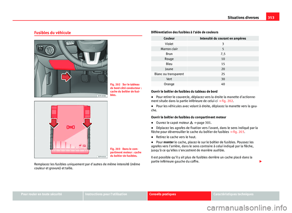 Seat Alhambra 2014 Manuel du propriétaire (in French) 353
Situations diverses
Fusibles du véhicule
Fig. 202 Sur le tableau
de bord côté conducteur :
cache du boîtier de fusi-
bles.
Fig. 203 Dans le com-
partiment moteur : cache
du boîtier de fusib Seat Alhambra 2014 Manuel du propriétaire (in French) 353
Situations diverses
Fusibles du véhicule
Fig. 202 Sur le tableau
de bord côté conducteur :
cache du boîtier de fusi-
bles.
Fig. 203 Dans le com-
partiment moteur : cache
du boîtier de fusib