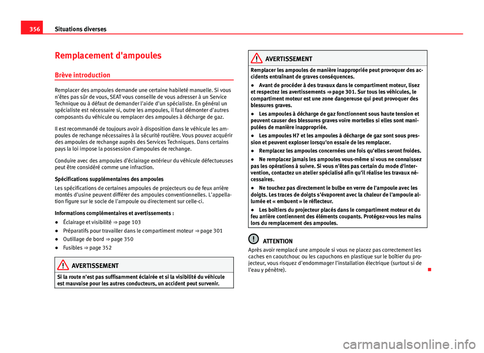 Seat Alhambra 2014 Manuel du propriétaire (in French) 356Situations diverses
Remplacement d'ampoules
Brève introduction
Remplacer des ampoules demande une certaine habileté manuelle. Si vous
n'êtes pas sûr de vous, SEAT vous conseille de vous Seat Alhambra 2014 Manuel du propriétaire (in French) 356Situations diverses
Remplacement d'ampoules
Brève introduction
Remplacer des ampoules demande une certaine habileté manuelle. Si vous
n'êtes pas sûr de vous, SEAT vous conseille de vous
