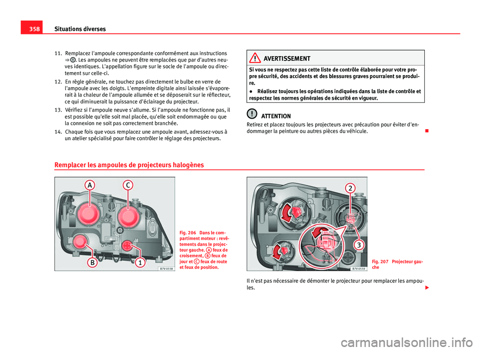 Seat Alhambra 2014  Manuel du propriétaire (in French)  358Situations diverses
Remplacez l'ampoule correspondante conformément aux instructions
⇒ 
. Les ampoules ne peuvent être remplacées que par d'autres neu-
ves identiques. L'appellat