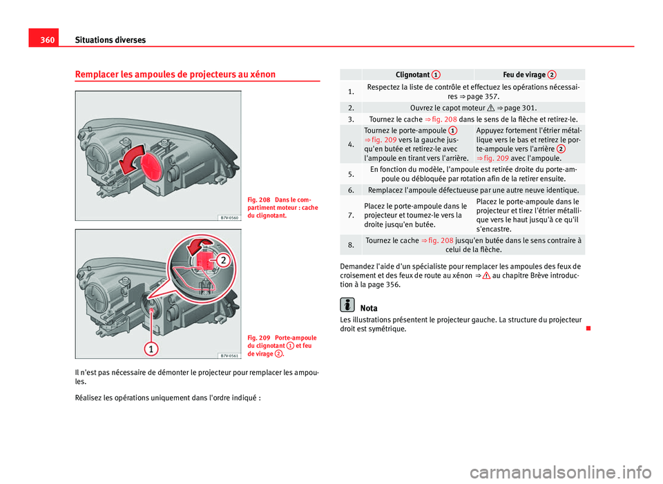 Seat Alhambra 2014 Manuel du propriétaire (in French) 360Situations diverses
Remplacer les ampoules de projecteurs au xénon
Fig. 208 Dans le com-
partiment moteur : cache
du clignotant.
Fig. 209 Porte-ampoule
du clignotant 1 et feu
de virage 2.
Il n Seat Alhambra 2014 Manuel du propriétaire (in French) 360Situations diverses
Remplacer les ampoules de projecteurs au xénon
Fig. 208 Dans le com-
partiment moteur : cache
du clignotant.
Fig. 209 Porte-ampoule
du clignotant 1 et feu
de virage 2.
Il n