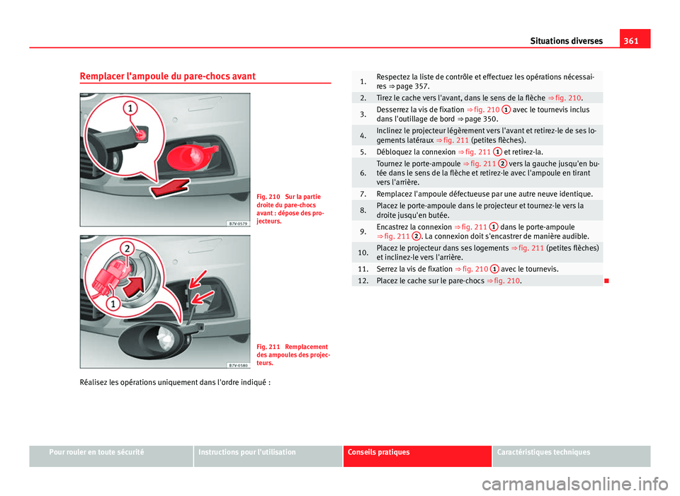 Seat Alhambra 2014 Manuel du propriétaire (in French) 361
Situations diverses
Remplacer l'ampoule du pare-chocs avant
Fig. 210 Sur la partie
droite du pare-chocs
avant : dépose des pro-
jecteurs.
Fig. 211 Remplacement
des ampoules des projec-
teur Seat Alhambra 2014 Manuel du propriétaire (in French) 361
Situations diverses
Remplacer l'ampoule du pare-chocs avant
Fig. 210 Sur la partie
droite du pare-chocs
avant : dépose des pro-
jecteurs.
Fig. 211 Remplacement
des ampoules des projec-
teur