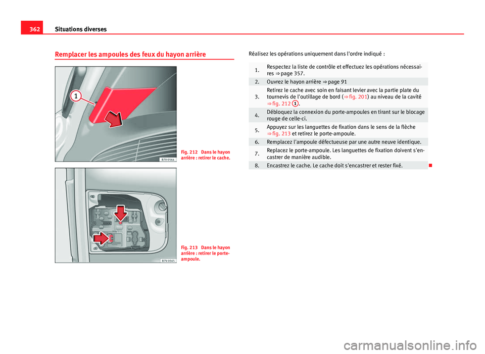 Seat Alhambra 2014 Manuel du propriétaire (in French) 362Situations diverses
Remplacer les ampoules des feux du hayon arrière
Fig. 212 Dans le hayon
arrière : retirer le cache.
Fig. 213 Dans le hayon
arrière : retirer le porte-
ampoule. Réalisez le Seat Alhambra 2014 Manuel du propriétaire (in French) 362Situations diverses
Remplacer les ampoules des feux du hayon arrière
Fig. 212 Dans le hayon
arrière : retirer le cache.
Fig. 213 Dans le hayon
arrière : retirer le porte-
ampoule. Réalisez le