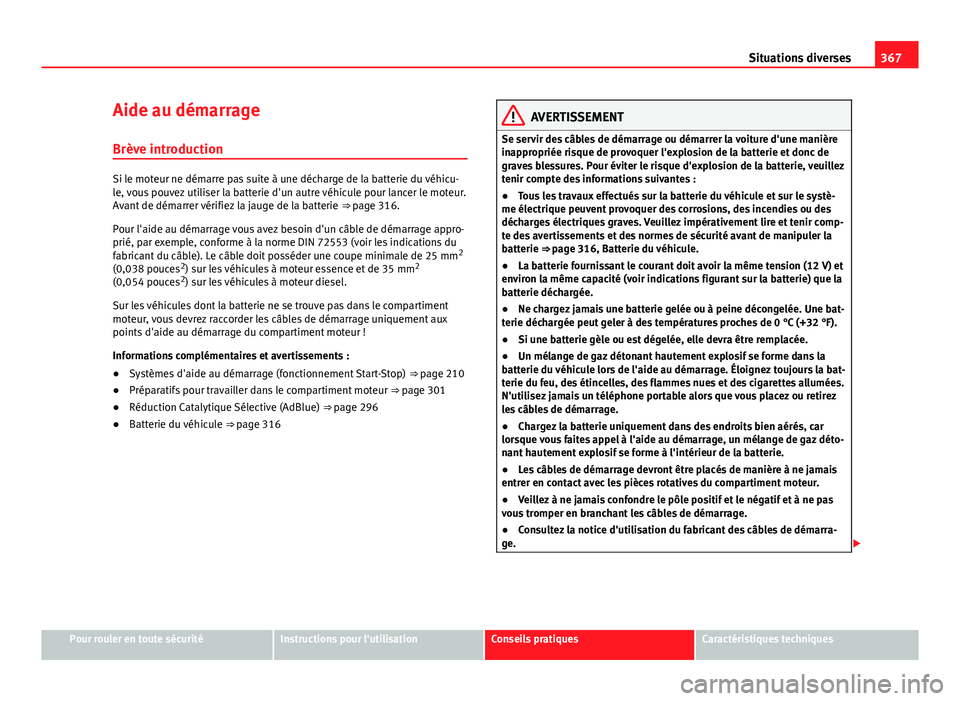 Seat Alhambra 2014 Manuel du propriétaire (in French) 367
Situations diverses
Aide au démarrage Brève introduction
Si le moteur ne démarre pas suite à une décharge de la batterie du véhicu-
le, vous pouvez utiliser la batterie d'un autre véhic Seat Alhambra 2014 Manuel du propriétaire (in French) 367
Situations diverses
Aide au démarrage Brève introduction
Si le moteur ne démarre pas suite à une décharge de la batterie du véhicu-
le, vous pouvez utiliser la batterie d'un autre véhic