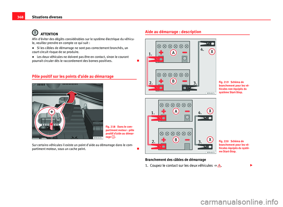 Seat Alhambra 2014 Manuel du propriétaire (in French) 368Situations diverses
ATTENTION
Afin d'éviter des dégâts considérables sur le système électrique du véhicu-
le, veuillez prendre en compte ce qui suit :
● Si les câbles de démarrage ne Seat Alhambra 2014 Manuel du propriétaire (in French) 368Situations diverses
ATTENTION
Afin d'éviter des dégâts considérables sur le système électrique du véhicu-
le, veuillez prendre en compte ce qui suit :
● Si les câbles de démarrage ne