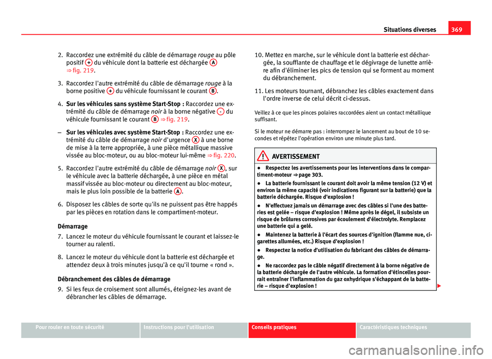 Seat Alhambra 2014 Manuel du propriétaire (in French) 369
Situations diverses
2. Raccordez une extrémité du câble de démarrage rouge au pôle
positif +
du véhicule dont la batterie est déchargée A⇒ fig. 219.
3. Raccordez l'autre extré Seat Alhambra 2014 Manuel du propriétaire (in French) 369
Situations diverses
2. Raccordez une extrémité du câble de démarrage rouge au pôle
positif +
du véhicule dont la batterie est déchargée A⇒ fig. 219.
3. Raccordez l'autre extré