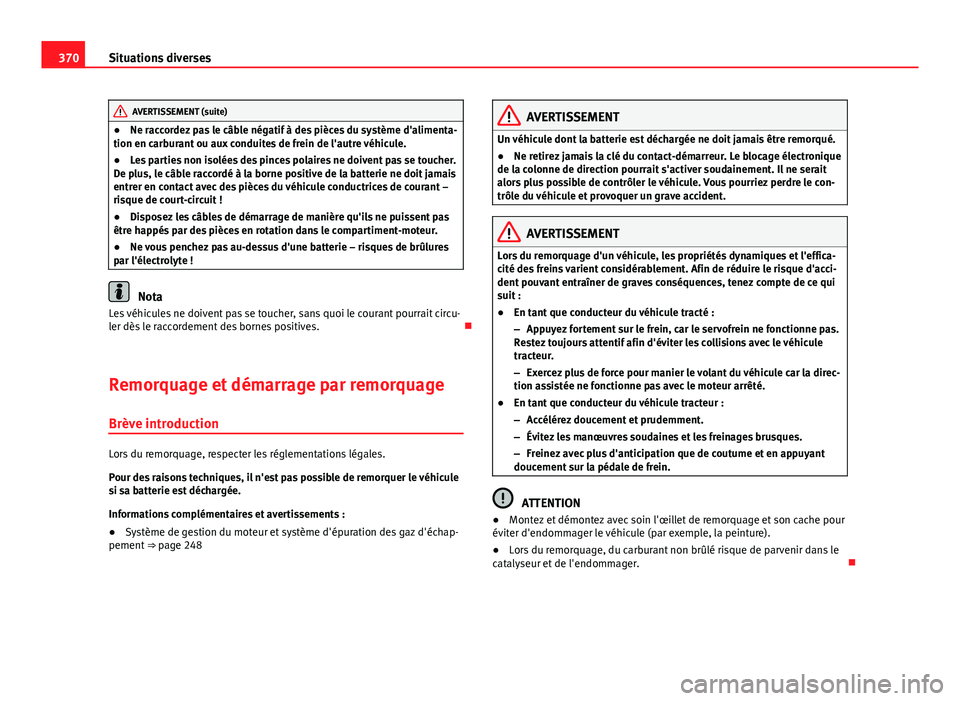 Seat Alhambra 2014 Manuel du propriétaire (in French) 370Situations diverses
AVERTISSEMENT (suite)
● Ne raccordez pas le câble négatif à des pièces du système d'alimenta-
tion en carburant ou aux conduites de frein de l'autre véhicule.
Seat Alhambra 2014 Manuel du propriétaire (in French) 370Situations diverses
AVERTISSEMENT (suite)
● Ne raccordez pas le câble négatif à des pièces du système d'alimenta-
tion en carburant ou aux conduites de frein de l'autre véhicule.