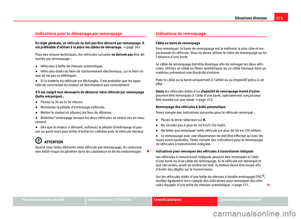 Seat Alhambra 2014 Manuel du propriétaire (in French) 371
Situations diverses
Indications pour le démarrage par remorquage
En règle générale, un véhicule ne doit pas être démarré par remorquage. Il
est préférable d'utiliser à la place les Seat Alhambra 2014 Manuel du propriétaire (in French) 371
Situations diverses
Indications pour le démarrage par remorquage
En règle générale, un véhicule ne doit pas être démarré par remorquage. Il
est préférable d'utiliser à la place les