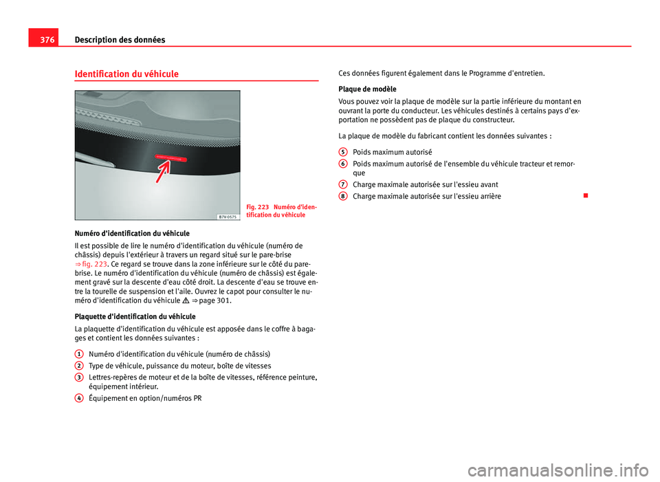 Seat Alhambra 2014 Manuel du propriétaire (in French) 376Description des données
Identification du véhicule
Fig. 223 Numéro d'iden-
tification du véhicule
Numéro d'identification du véhicule
Il est possible de lire le numéro d'identif Seat Alhambra 2014 Manuel du propriétaire (in French) 376Description des données
Identification du véhicule
Fig. 223 Numéro d'iden-
tification du véhicule
Numéro d'identification du véhicule
Il est possible de lire le numéro d'identif