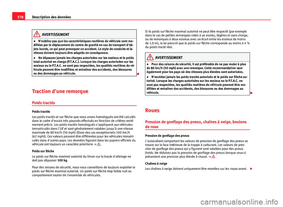 Seat Alhambra 2014 Manuel du propriétaire (in French) 378Description des données
AVERTISSEMENT
● N'oubliez pas que les caractéristiques routières du véhicule sont mo-
difiées par le déplacement du centre de gravité en cas de transport d' Seat Alhambra 2014 Manuel du propriétaire (in French) 378Description des données
AVERTISSEMENT
● N'oubliez pas que les caractéristiques routières du véhicule sont mo-
difiées par le déplacement du centre de gravité en cas de transport d'