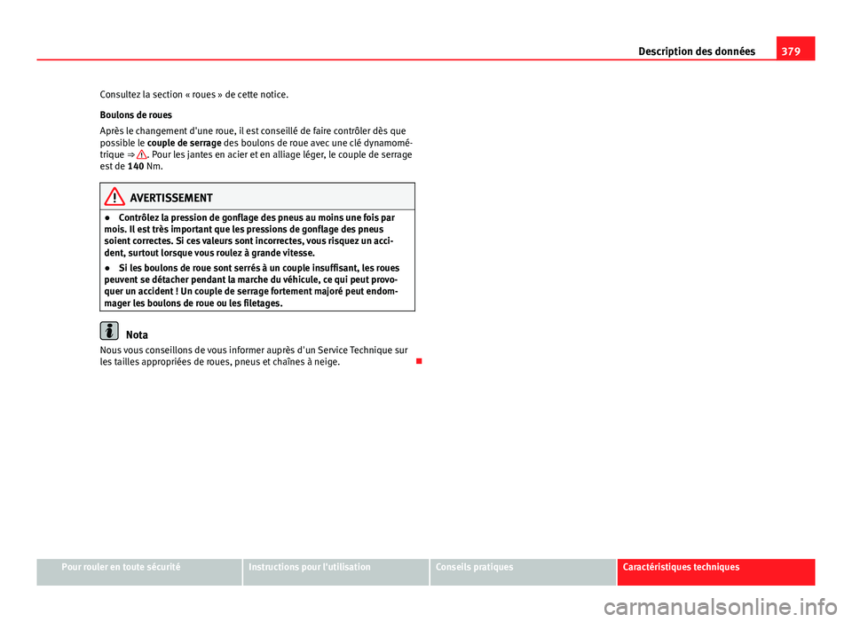 Seat Alhambra 2014 Manuel du propriétaire (in French) 379
Description des données
Consultez la section « roues » de cette notice.
Boulons de roues
Après le changement d'une roue, il est conseillé de faire contrôler dès que
possible le couple d Seat Alhambra 2014 Manuel du propriétaire (in French) 379
Description des données
Consultez la section « roues » de cette notice.
Boulons de roues
Après le changement d'une roue, il est conseillé de faire contrôler dès que
possible le couple d