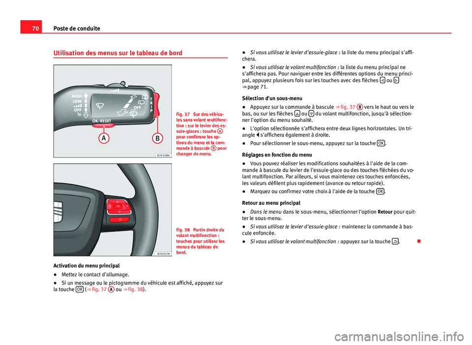 Seat Alhambra 2014 Manuel du propriétaire (in French) 70Poste de conduite
Utilisation des menus sur le tableau de bord
Fig. 37 Sur des véhicu-
les sans volant multifonc-
tion : sur le levier des es-
suie-glaces : touche A
pour confirmer les op-
tions Seat Alhambra 2014 Manuel du propriétaire (in French) 70Poste de conduite
Utilisation des menus sur le tableau de bord
Fig. 37 Sur des véhicu-
les sans volant multifonc-
tion : sur le levier des es-
suie-glaces : touche A
pour confirmer les op-
tions