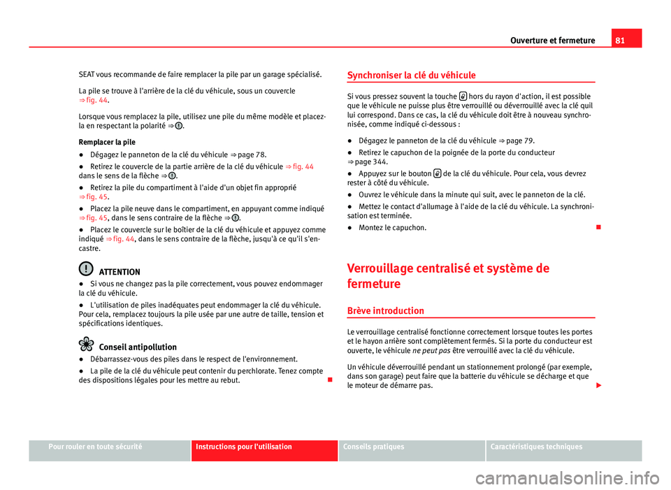 Seat Alhambra 2014 Manuel du propriétaire (in French) 81
Ouverture et fermeture
SEAT vous recommande de faire remplacer la pile par un garage spécialisé.
La pile se trouve à l'arrière de la clé du véhicule, sous un couvercle
⇒ fig. 44.
Lor Seat Alhambra 2014 Manuel du propriétaire (in French) 81
Ouverture et fermeture
SEAT vous recommande de faire remplacer la pile par un garage spécialisé.
La pile se trouve à l'arrière de la clé du véhicule, sous un couvercle
⇒ fig. 44.
Lor