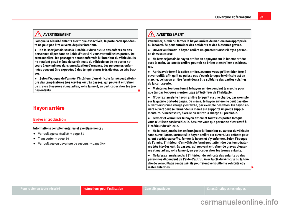 Seat Alhambra 2014 Manuel du propriétaire (in French) 91
Ouverture et fermeture
AVERTISSEMENT
Lorsque la sécurité enfants électrique est activée, la porte correspondan-
te ne peut pas être ouverte depuis l'intérieur.
● Ne laissez jamais seuls Seat Alhambra 2014 Manuel du propriétaire (in French) 91
Ouverture et fermeture
AVERTISSEMENT
Lorsque la sécurité enfants électrique est activée, la porte correspondan-
te ne peut pas être ouverte depuis l'intérieur.
● Ne laissez jamais seuls