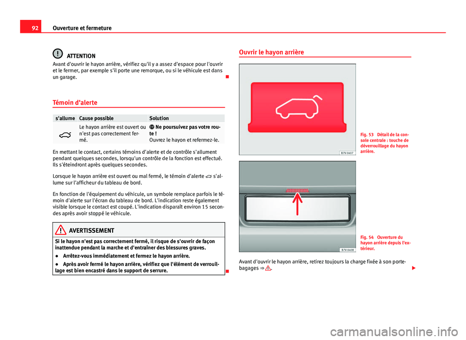Seat Alhambra 2014 Manuel du propriétaire (in French) 92Ouverture et fermeture
ATTENTION
Avant d'ouvrir le hayon arrière, vérifiez qu'il y a assez d'espace pour l'ouvrir
et le fermer, par exemple s'il porte une remorque, ou si le v Seat Alhambra 2014 Manuel du propriétaire (in French) 92Ouverture et fermeture
ATTENTION
Avant d'ouvrir le hayon arrière, vérifiez qu'il y a assez d'espace pour l'ouvrir
et le fermer, par exemple s'il porte une remorque, ou si le v