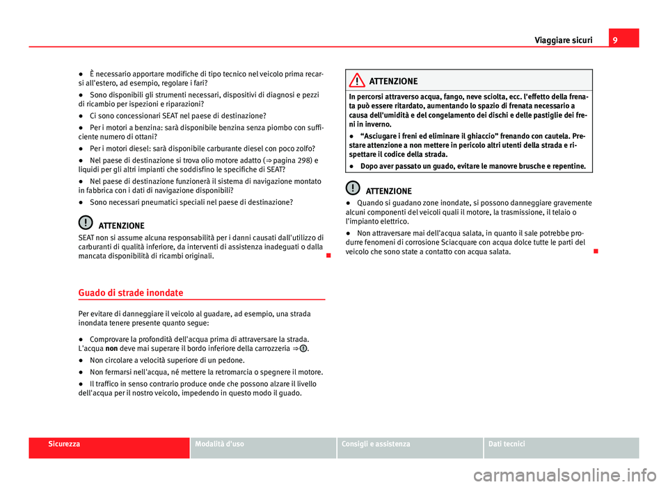 Seat Alhambra 2014  Manuale del proprietario (in Italian) 9
Viaggiare sicuri
● È necessario apportare modifiche di tipo tecnico nel veicolo prima recar-
si all'estero, ad esempio, regolare i fari?
● Sono disponibili gli strumenti necessari, disposit