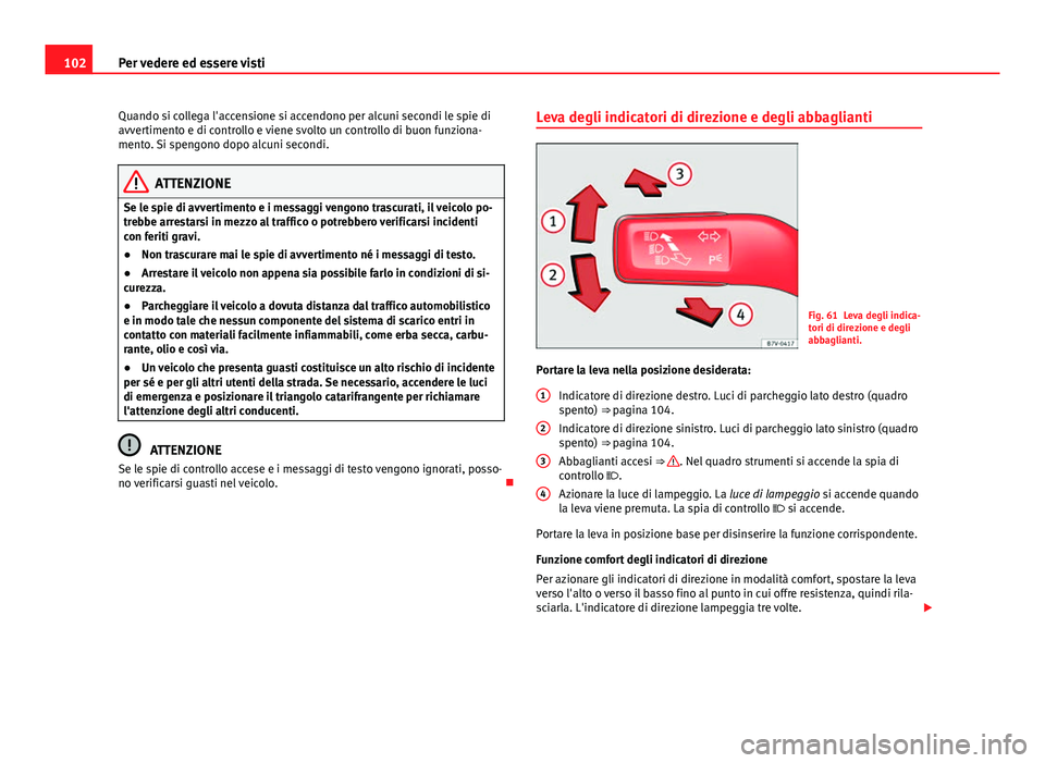 Seat Alhambra 2014 Manuale del proprietario (in Italian) 102Per vedere ed essere visti
Quando si collega l'accensione si accendono per alcuni secondi le spie di
avvertimento e di controllo e viene svolto un controllo di buon funziona-
mento. Si spengono Seat Alhambra 2014 Manuale del proprietario (in Italian) 102Per vedere ed essere visti
Quando si collega l'accensione si accendono per alcuni secondi le spie di
avvertimento e di controllo e viene svolto un controllo di buon funziona-
mento. Si spengono