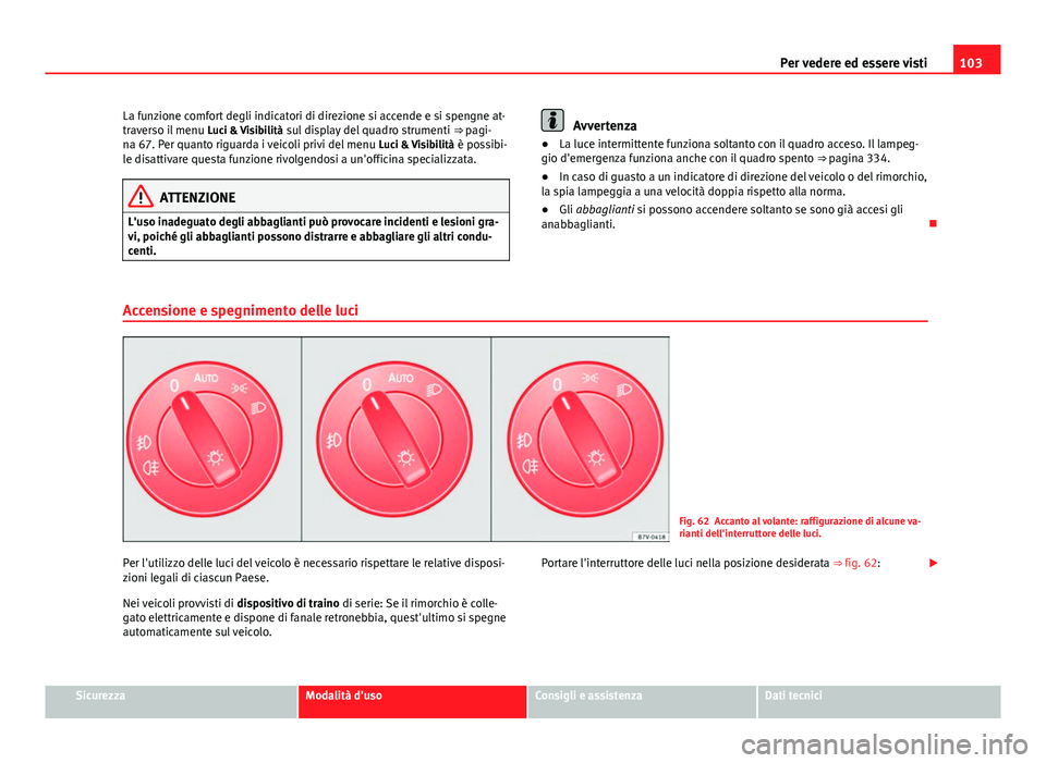 Seat Alhambra 2014 Manuale del proprietario (in Italian) 103
Per vedere ed essere visti
La funzione comfort degli indicatori di direzione si accende e si spengne at-
traverso il menu Luci & Visibilità sul display del quadro strumenti ⇒ pagi-
na 67. P Seat Alhambra 2014 Manuale del proprietario (in Italian) 103
Per vedere ed essere visti
La funzione comfort degli indicatori di direzione si accende e si spengne at-
traverso il menu Luci & Visibilità sul display del quadro strumenti ⇒ pagi-
na 67. P