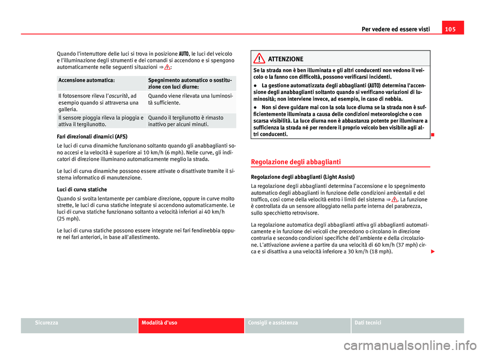 Seat Alhambra 2014  Manuale del proprietario (in Italian) 105
Per vedere ed essere visti
Quando l'interruttore delle luci si trova in posizione , le luci del veicolo
e l'illuminazione degli strumenti e dei comandi si accendono e si spengo