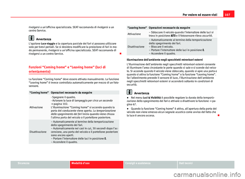 Seat Alhambra 2014  Manuale del proprietario (in Italian) 107
Per vedere ed essere visti
rivolgersi a un'officina specializzata. SEAT raccomanda di rivolgersi a un
centro Service.
Avvertenza
L'opzione Luce viaggio  e la copertura parziale dei fari si