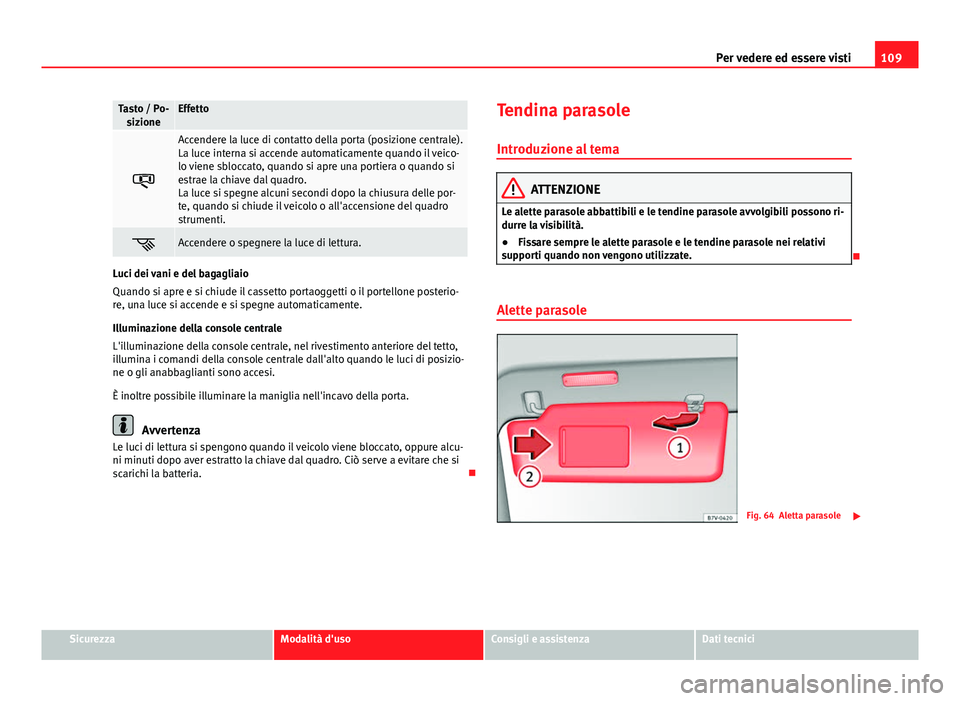 Seat Alhambra 2014 Manuale del proprietario (in Italian) 109
Per vedere ed essere visti
Tasto / Po-
sizioneEffetto
Accendere la luce di contatto della porta (posizione centrale).
La luce interna si accende automaticamente quando il veico-
lo viene sbloc Seat Alhambra 2014 Manuale del proprietario (in Italian) 109
Per vedere ed essere visti
Tasto / Po-
sizioneEffetto
Accendere la luce di contatto della porta (posizione centrale).
La luce interna si accende automaticamente quando il veico-
lo viene sbloc