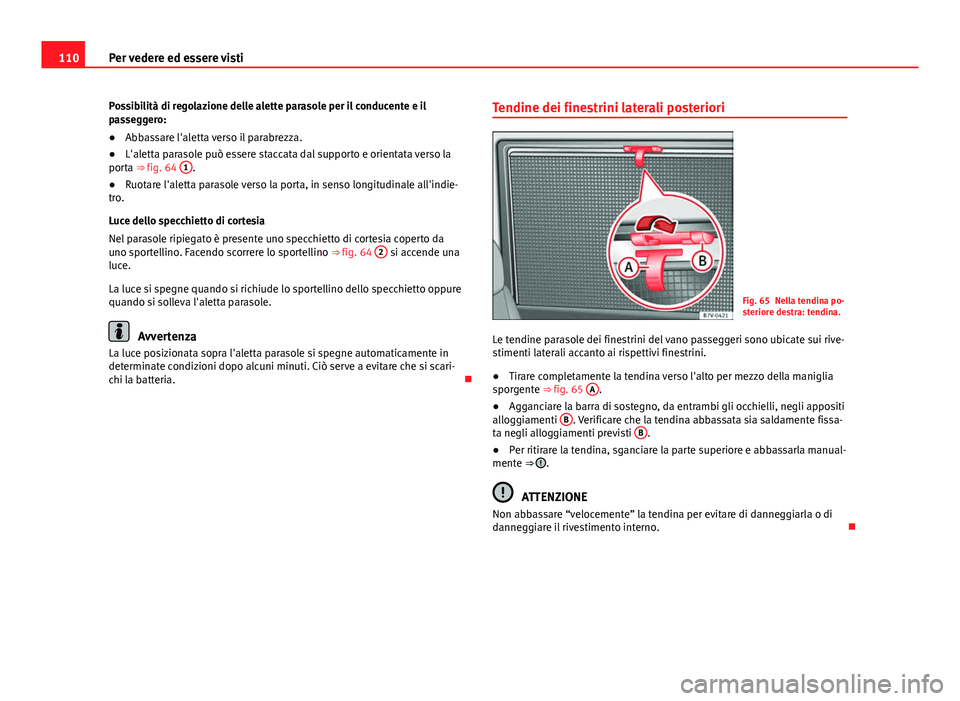 Seat Alhambra 2014 Manuale del proprietario (in Italian) 110Per vedere ed essere visti
Possibilità di regolazione delle alette parasole per il conducente e il
passeggero:
● Abbassare l'aletta verso il parabrezza.
● L'aletta parasole può essere Seat Alhambra 2014 Manuale del proprietario (in Italian) 110Per vedere ed essere visti
Possibilità di regolazione delle alette parasole per il conducente e il
passeggero:
● Abbassare l'aletta verso il parabrezza.
● L'aletta parasole può essere
