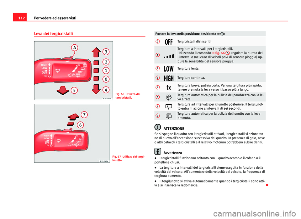 Seat Alhambra 2014  Manuale del proprietario (in Italian) 112Per vedere ed essere visti
Leva dei tergicristalli
Fig. 66 Utilizzo dei
tergicristalli.
Fig. 67 Utilizzo del tergi-
lunotto.
Portare la leva nella posizione desiderata ⇒ :
0Tergicrista