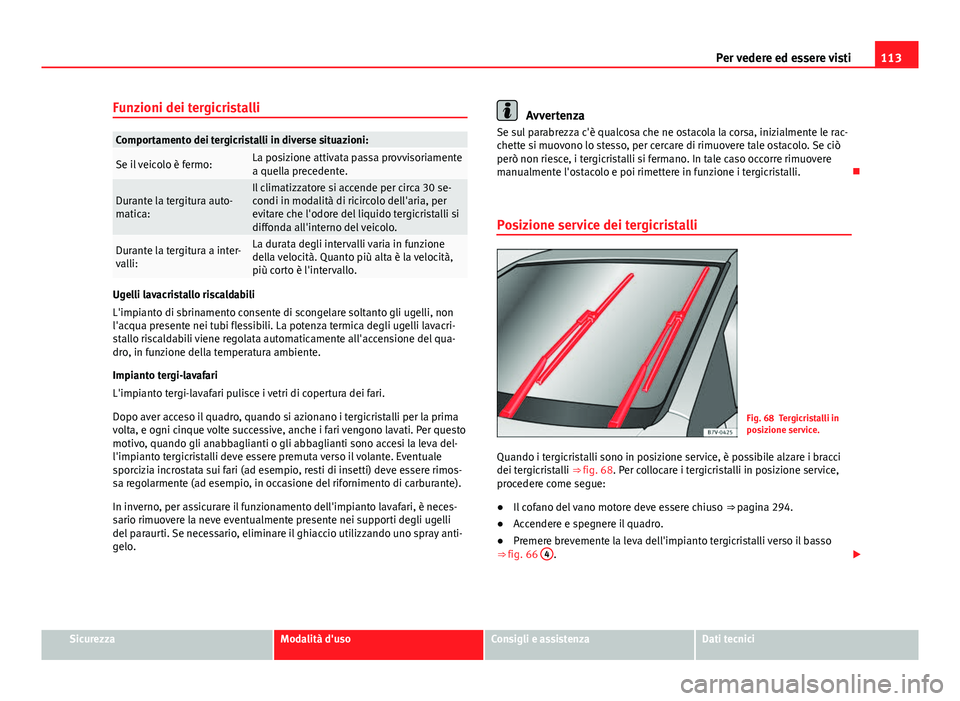 Seat Alhambra 2014  Manuale del proprietario (in Italian) 113
Per vedere ed essere visti
Funzioni dei tergicristalli
Comportamento dei tergicristalli in diverse situazioni:
Se il veicolo è fermo:La posizione attivata passa provvisoriamente
a quella preceden