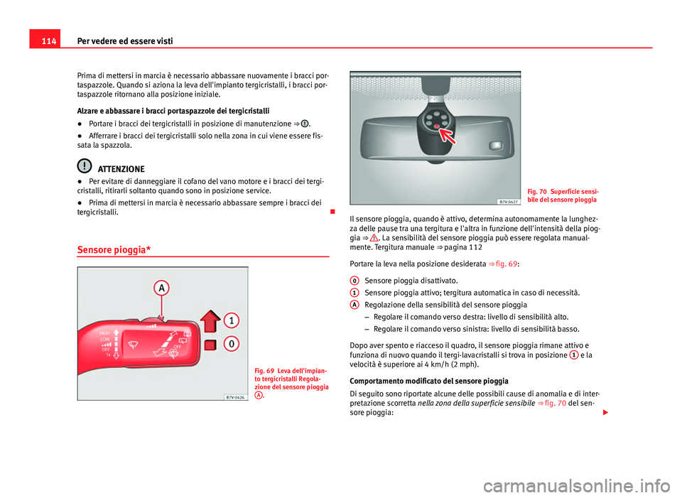 Seat Alhambra 2014  Manuale del proprietario (in Italian) 114Per vedere ed essere visti
Prima di mettersi in marcia è necessario abbassare nuovamente i bracci por-
taspazzole. Quando si aziona la leva dell'impianto tergicristalli, i bracci por-
taspazzo