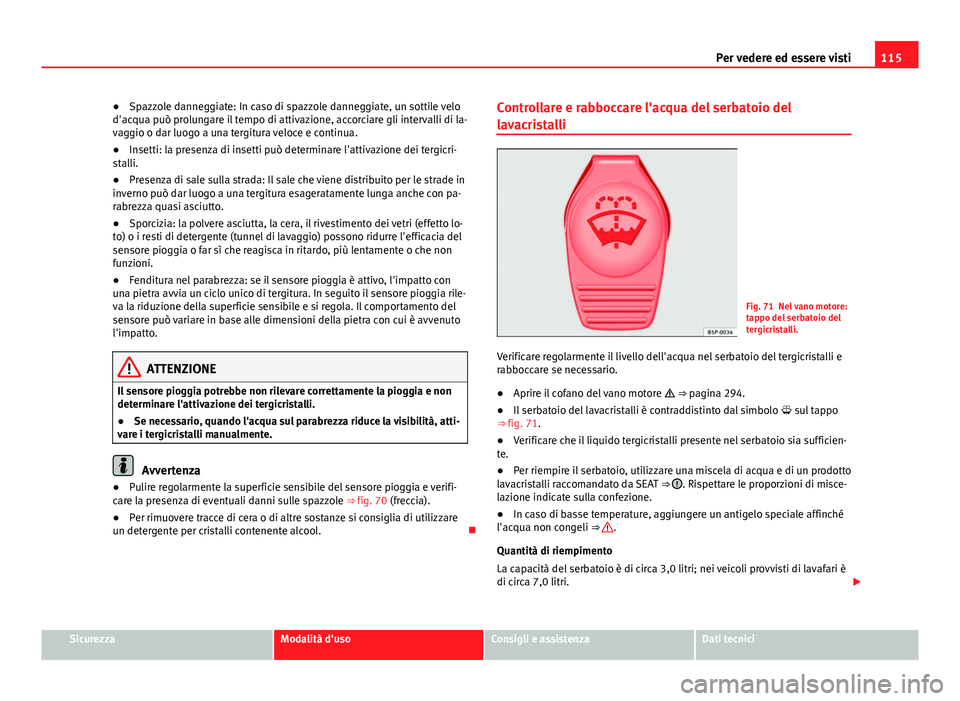 Seat Alhambra 2014  Manuale del proprietario (in Italian) 115
Per vedere ed essere visti
● Spazzole danneggiate: In caso di spazzole danneggiate, un sottile velo
d'acqua può prolungare il tempo di attivazione, accorciare gli intervalli di la-
vaggio o