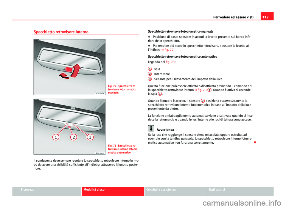 Seat Alhambra 2014 Manuale del proprietario (in Italian) 117
Per vedere ed essere visti
Specchietto retrovisore interno
Fig. 72 Specchietto re-
trovisore fotocromatico
manuale.
Fig. 73 Specchietto re-
trovisore interno fotocro-
matico automatico.
Il conduce Seat Alhambra 2014 Manuale del proprietario (in Italian) 117
Per vedere ed essere visti
Specchietto retrovisore interno
Fig. 72 Specchietto re-
trovisore fotocromatico
manuale.
Fig. 73 Specchietto re-
trovisore interno fotocro-
matico automatico.
Il conduce