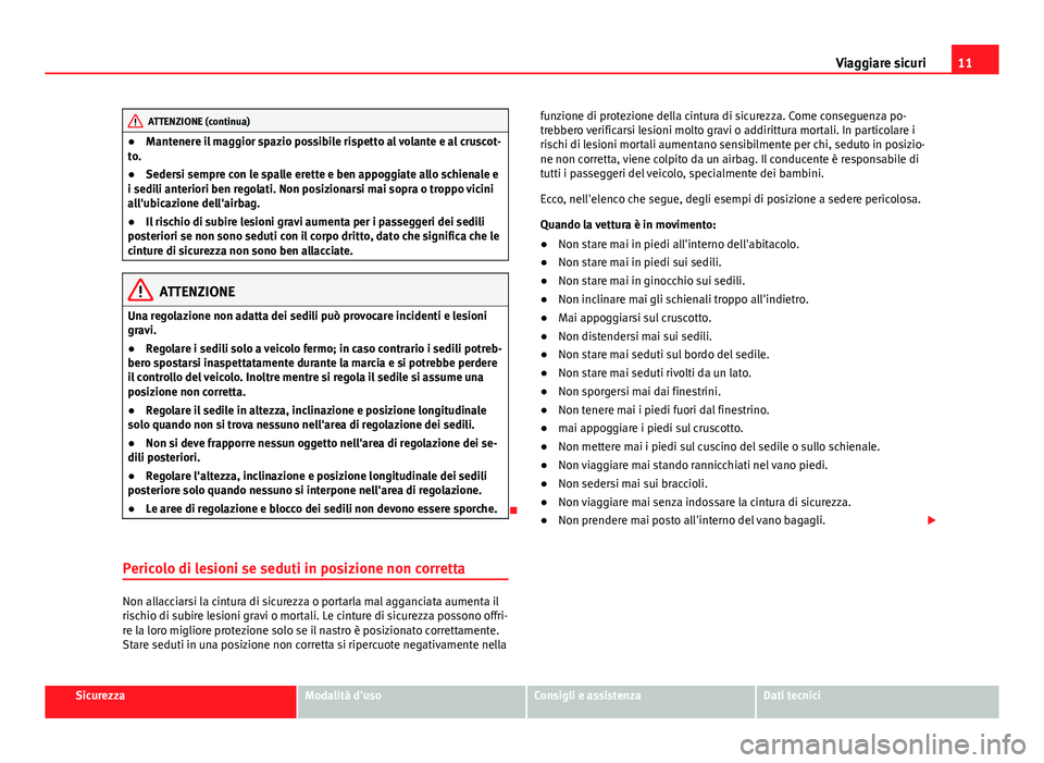 Seat Alhambra 2014  Manuale del proprietario (in Italian) 11
Viaggiare sicuri
ATTENZIONE (continua)
● Mantenere il maggior spazio possibile rispetto al volante e al cruscot-
to.
● Sedersi sempre con le spalle erette e ben appoggiate allo schienale e
i se