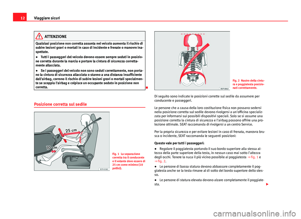 Seat Alhambra 2014  Manuale del proprietario (in Italian) 12Viaggiare sicuri
ATTENZIONE
Qualsiasi posizione non corretta assunta nel veicolo aumenta il rischio di
subire lesioni gravi o mortali in caso di incidente e frenate o manovre ina-
spettate.
● Tutt