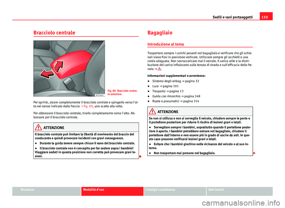 Seat Alhambra 2014 Manuale del proprietario (in Italian) 133
Sedili e vani portaoggetti
Bracciolo centrale
Fig. 89 Bracciolo centra-
le anteriore.
Per aprirlo, alzare completamente il bracciolo centrale e spingerlo verso l'al-
to nel senso indicato dall Seat Alhambra 2014 Manuale del proprietario (in Italian) 133
Sedili e vani portaoggetti
Bracciolo centrale
Fig. 89 Bracciolo centra-
le anteriore.
Per aprirlo, alzare completamente il bracciolo centrale e spingerlo verso l'al-
to nel senso indicato dall
