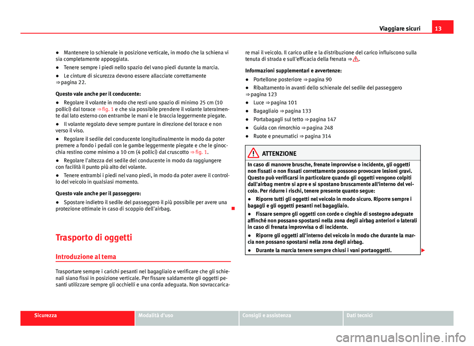 Seat Alhambra 2014 Manuale del proprietario (in Italian) 13
Viaggiare sicuri
● Mantenere lo schienale in posizione verticale, in modo che la schiena vi
sia completamente appoggiata.
● Tenere sempre i piedi nello spazio del vano piedi durante la marcia.
Seat Alhambra 2014 Manuale del proprietario (in Italian) 13
Viaggiare sicuri
● Mantenere lo schienale in posizione verticale, in modo che la schiena vi
sia completamente appoggiata.
● Tenere sempre i piedi nello spazio del vano piedi durante la marcia.