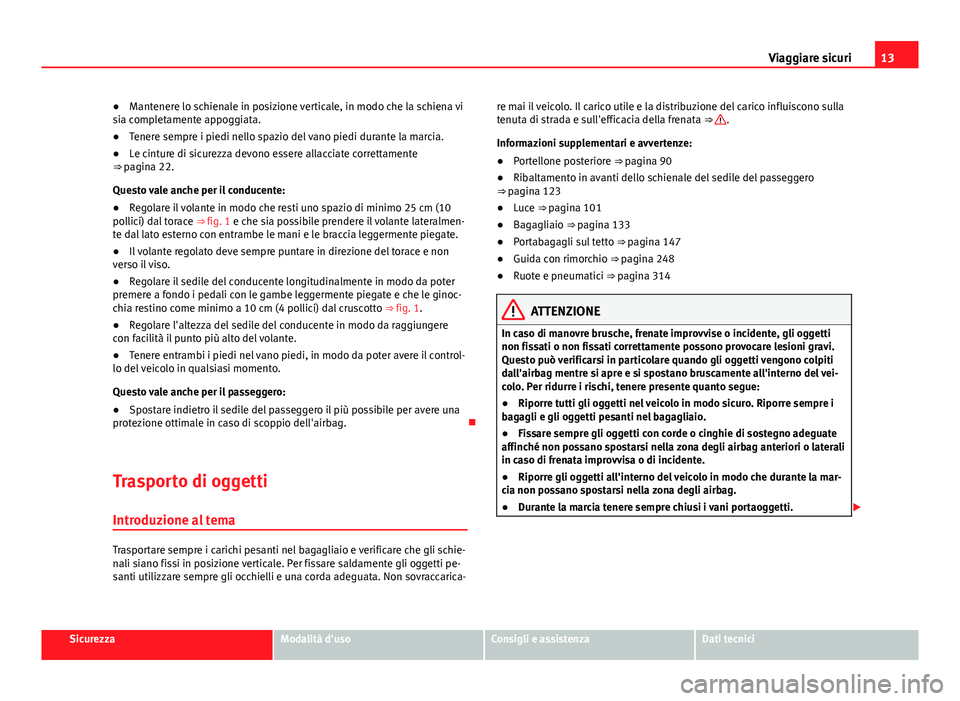 Seat Alhambra 2014  Manuale del proprietario (in Italian) 13
Viaggiare sicuri
● Mantenere lo schienale in posizione verticale, in modo che la schiena vi
sia completamente appoggiata.
● Tenere sempre i piedi nello spazio del vano piedi durante la marcia.
