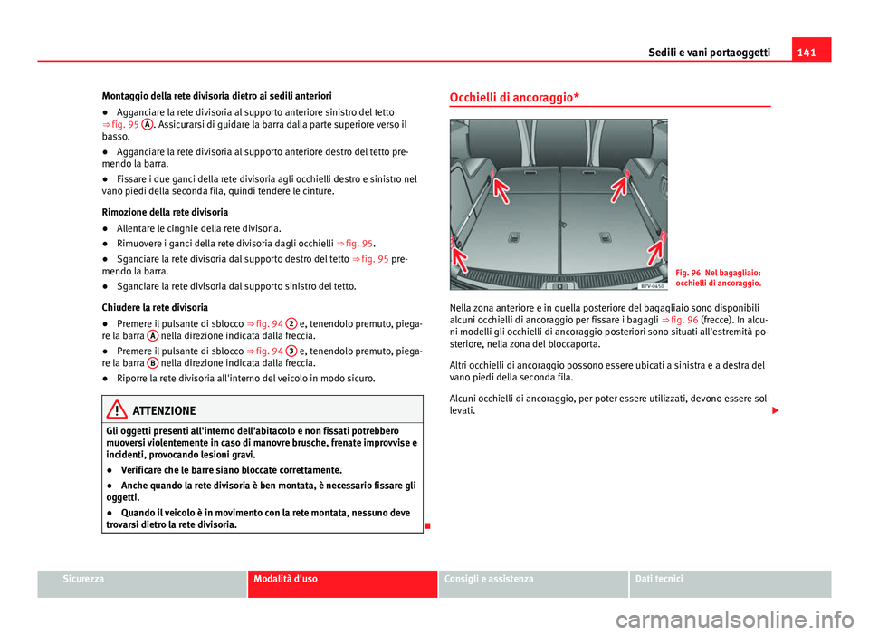 Seat Alhambra 2014 Manuale del proprietario (in Italian) 141
Sedili e vani portaoggetti
Montaggio della rete divisoria dietro ai sedili anteriori
● Agganciare la rete divisoria al supporto anteriore sinistro del tetto
⇒ fig. 95 A
. Assicurarsi di gu Seat Alhambra 2014 Manuale del proprietario (in Italian) 141
Sedili e vani portaoggetti
Montaggio della rete divisoria dietro ai sedili anteriori
● Agganciare la rete divisoria al supporto anteriore sinistro del tetto
⇒ fig. 95 A
. Assicurarsi di gu