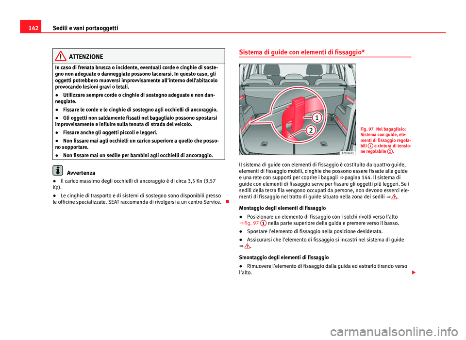 Seat Alhambra 2014 Manuale del proprietario (in Italian) 142Sedili e vani portaoggetti
ATTENZIONE
In caso di frenata brusca o incidente, eventuali corde e cinghie di soste-
gno non adeguate o danneggiate possono lacerarsi. In questo caso, gli
oggetti potreb Seat Alhambra 2014 Manuale del proprietario (in Italian) 142Sedili e vani portaoggetti
ATTENZIONE
In caso di frenata brusca o incidente, eventuali corde e cinghie di soste-
gno non adeguate o danneggiate possono lacerarsi. In questo caso, gli
oggetti potreb