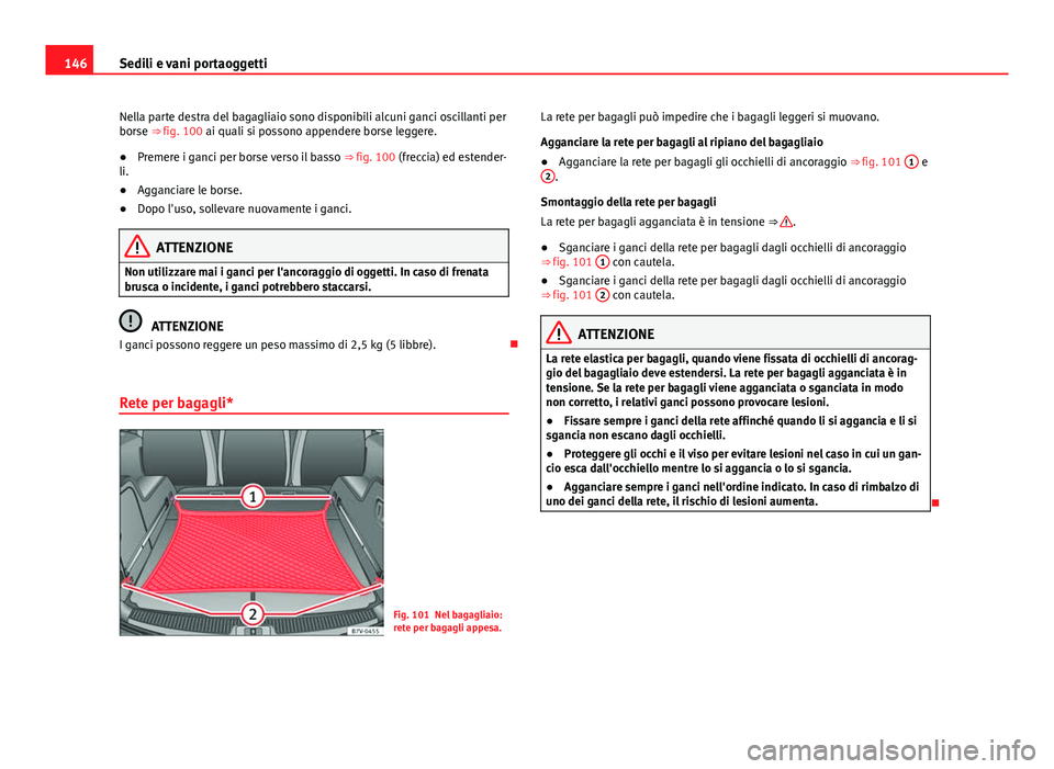 Seat Alhambra 2014 Manuale del proprietario (in Italian) 146Sedili e vani portaoggetti
Nella parte destra del bagagliaio sono disponibili alcuni ganci oscillanti per
borse ⇒ fig. 100 ai quali si possono appendere borse leggere.
● Premere i ganci per b Seat Alhambra 2014 Manuale del proprietario (in Italian) 146Sedili e vani portaoggetti
Nella parte destra del bagagliaio sono disponibili alcuni ganci oscillanti per
borse ⇒ fig. 100 ai quali si possono appendere borse leggere.
● Premere i ganci per b