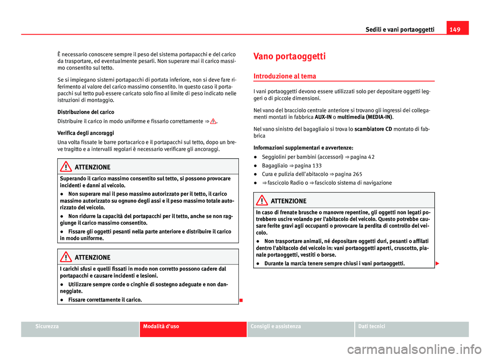 Seat Alhambra 2014  Manuale del proprietario (in Italian) 149
Sedili e vani portaoggetti
È necessario conoscere sempre il peso del sistema portapacchi e del carico
da trasportare, ed eventualmente pesarli. Non superare mai il carico massi-
mo consentito sul