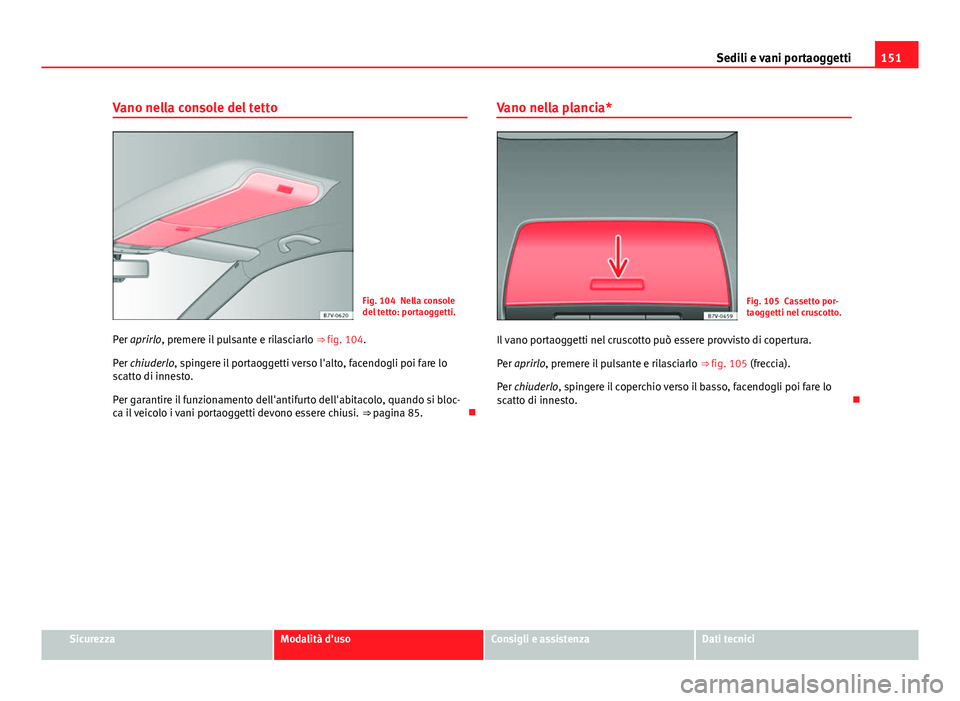 Seat Alhambra 2014 Manuale del proprietario (in Italian) 151
Sedili e vani portaoggetti
Vano nella console del tetto
Fig. 104 Nella console
del tetto: portaoggetti.
Per aprirlo, premere il pulsante e rilasciarlo ⇒ fig. 104.
Per chiuderlo, spingere il p Seat Alhambra 2014 Manuale del proprietario (in Italian) 151
Sedili e vani portaoggetti
Vano nella console del tetto
Fig. 104 Nella console
del tetto: portaoggetti.
Per aprirlo, premere il pulsante e rilasciarlo ⇒ fig. 104.
Per chiuderlo, spingere il p