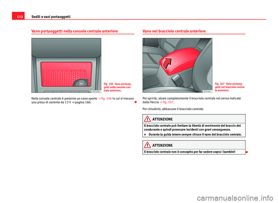 Seat Alhambra 2014 Manuale del proprietario (in Italian) 152Sedili e vani portaoggetti
Vano portaoggetti nella console centrale anteriore
Fig. 106 Vano portaog-
getti nella console cen-
trale anteriore.
Nella console centrale è presente un vano aperto ⇒ Seat Alhambra 2014 Manuale del proprietario (in Italian) 152Sedili e vani portaoggetti
Vano portaoggetti nella console centrale anteriore
Fig. 106 Vano portaog-
getti nella console cen-
trale anteriore.
Nella console centrale è presente un vano aperto ⇒