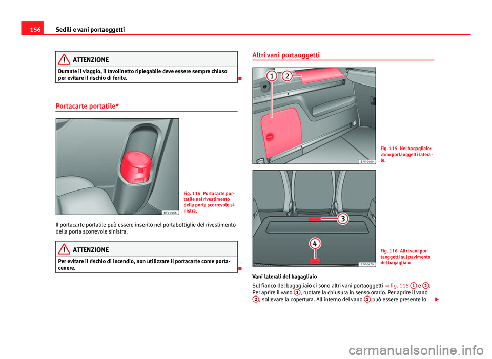 Seat Alhambra 2014 Manuale del proprietario (in Italian) 156Sedili e vani portaoggetti
ATTENZIONE
Durante il viaggio, il tavolinetto ripiegabile deve essere sempre chiuso
per evitare il rischio di ferite.
Portacarte portatile*
Fig. 114 Portacarte por-
t Seat Alhambra 2014 Manuale del proprietario (in Italian) 156Sedili e vani portaoggetti
ATTENZIONE
Durante il viaggio, il tavolinetto ripiegabile deve essere sempre chiuso
per evitare il rischio di ferite.
Portacarte portatile*
Fig. 114 Portacarte por-
t