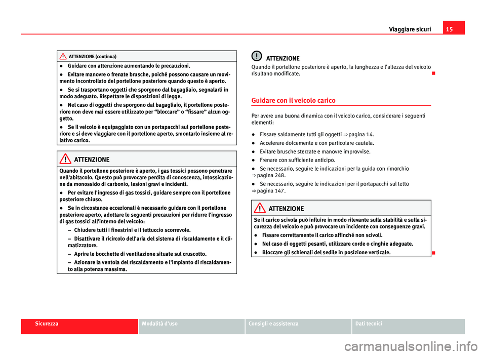 Seat Alhambra 2014  Manuale del proprietario (in Italian) 15
Viaggiare sicuri
ATTENZIONE (continua)
● Guidare con attenzione aumentando le precauzioni.
● Evitare manovre o frenate brusche, poiché possono causare un movi-
mento incontrollato del portello