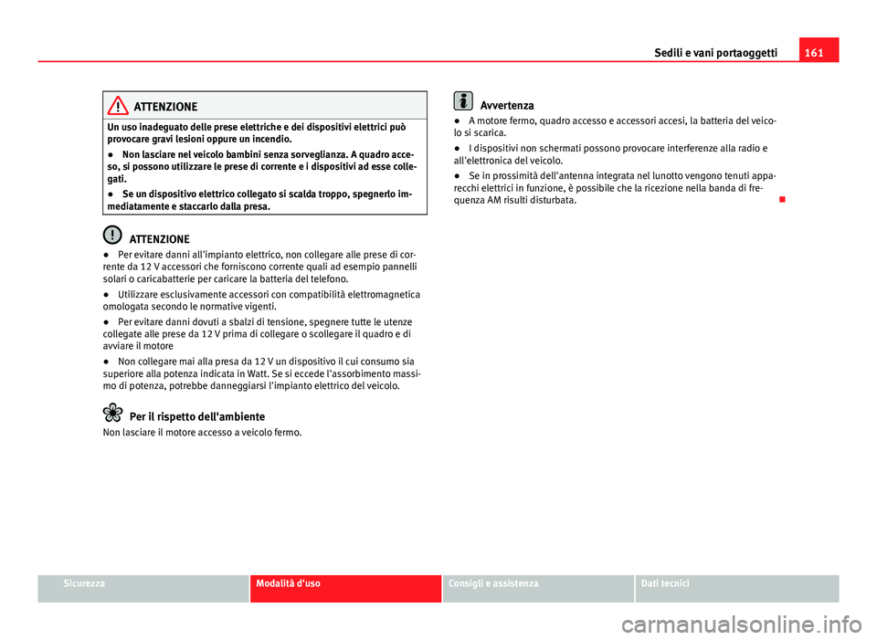 Seat Alhambra 2014 Manuale del proprietario (in Italian) 161
Sedili e vani portaoggetti
ATTENZIONE
Un uso inadeguato delle prese elettriche e dei dispositivi elettrici può
provocare gravi lesioni oppure un incendio.
● Non lasciare nel veicolo bambini sen Seat Alhambra 2014 Manuale del proprietario (in Italian) 161
Sedili e vani portaoggetti
ATTENZIONE
Un uso inadeguato delle prese elettriche e dei dispositivi elettrici può
provocare gravi lesioni oppure un incendio.
● Non lasciare nel veicolo bambini sen