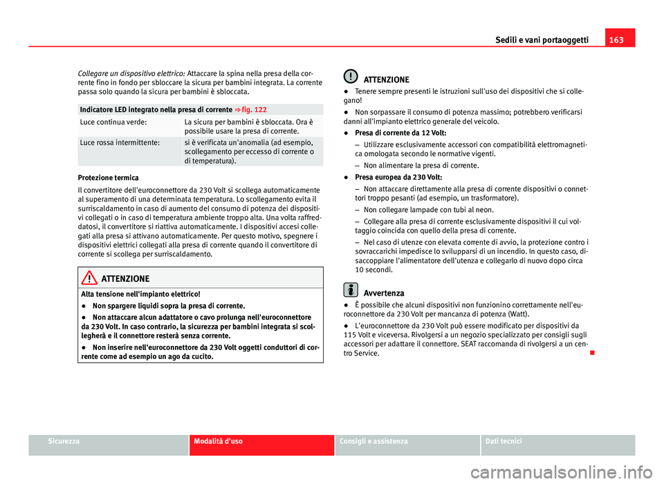 Seat Alhambra 2014 Manuale del proprietario (in Italian) 163
Sedili e vani portaoggetti
Collegare un dispositivo elettrico: Attaccare la spina nella presa della cor-
rente fino in fondo per sbloccare la sicura per bambini integrata. La corrente
passa solo q Seat Alhambra 2014 Manuale del proprietario (in Italian) 163
Sedili e vani portaoggetti
Collegare un dispositivo elettrico: Attaccare la spina nella presa della cor-
rente fino in fondo per sbloccare la sicura per bambini integrata. La corrente
passa solo q