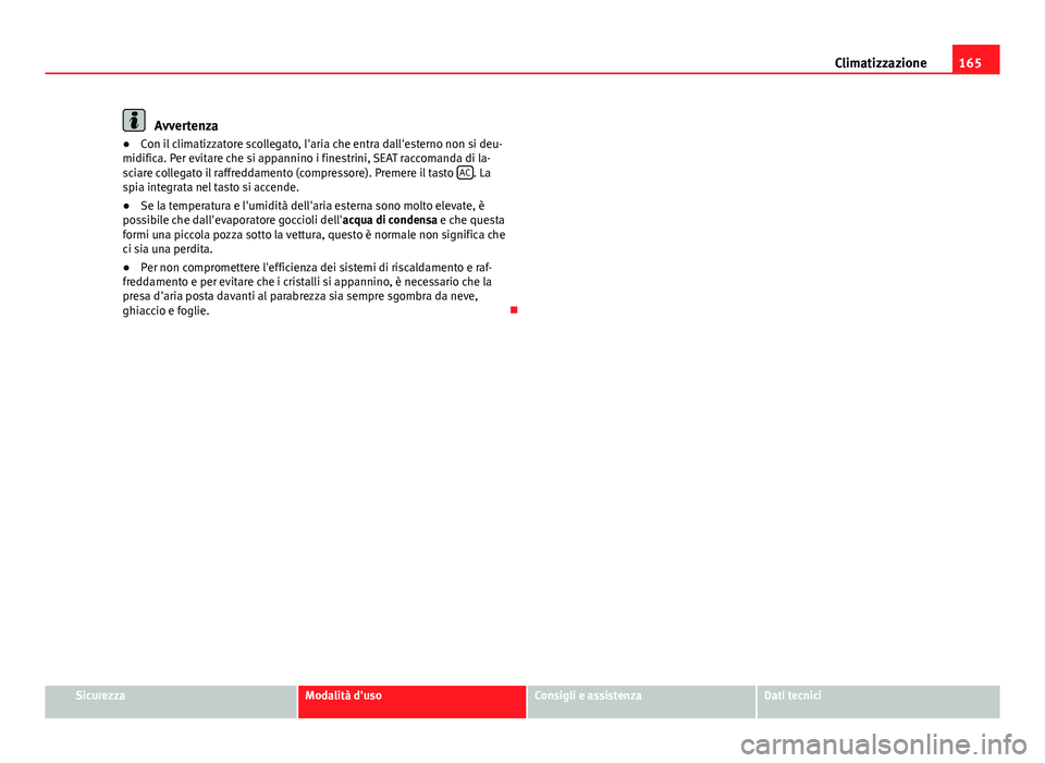 Seat Alhambra 2014 Manuale del proprietario (in Italian) 165
Climatizzazione
Avvertenza
● Con il climatizzatore scollegato, l'aria che entra dall'esterno non si deu-
midifica. Per evitare che si appannino i finestrini, SEAT raccomanda di la-
sciar Seat Alhambra 2014 Manuale del proprietario (in Italian) 165
Climatizzazione
Avvertenza
● Con il climatizzatore scollegato, l'aria che entra dall'esterno non si deu-
midifica. Per evitare che si appannino i finestrini, SEAT raccomanda di la-
sciar