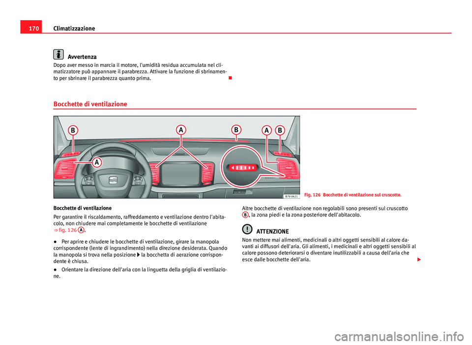 Seat Alhambra 2014 Manuale del proprietario (in Italian) 170Climatizzazione
Avvertenza
Dopo aver messo in marcia il motore, l'umidità residua accumulata nel cli-
matizzatore può appannare il parabrezza. Attivare la funzione di sbrinamen-
to per sbrina Seat Alhambra 2014 Manuale del proprietario (in Italian) 170Climatizzazione
Avvertenza
Dopo aver messo in marcia il motore, l'umidità residua accumulata nel cli-
matizzatore può appannare il parabrezza. Attivare la funzione di sbrinamen-
to per sbrina