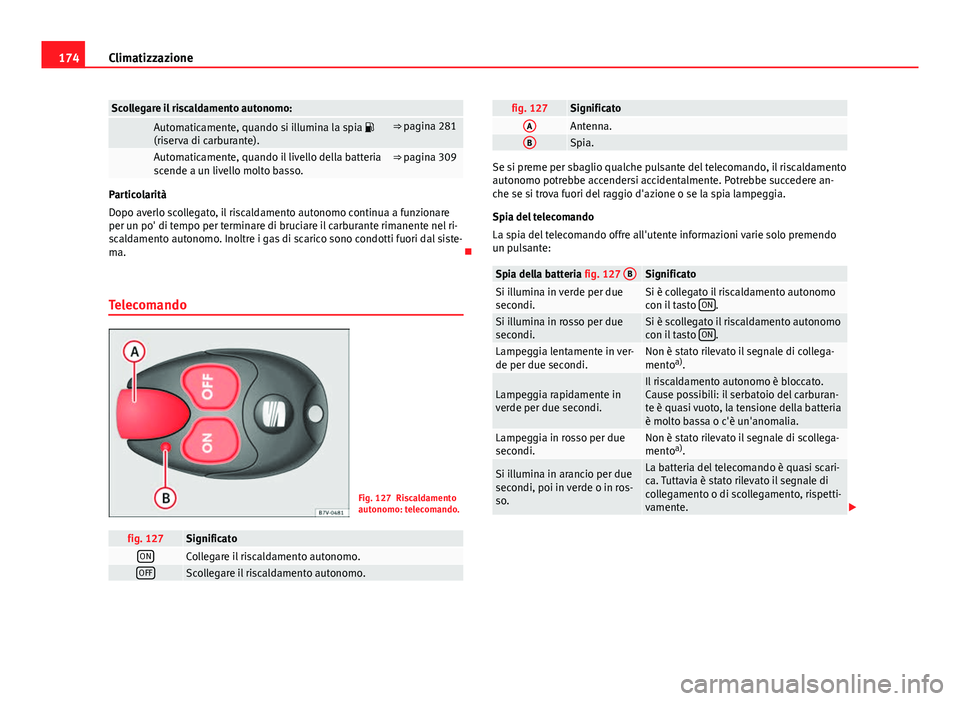 Seat Alhambra 2014 Manuale del proprietario (in Italian) 174Climatizzazione
Scollegare il riscaldamento autonomo:
Automaticamente, quando si illumina la spia
(riserva di carburante).⇒ pagina 281
Automaticamente, quando il livello della batteria
s Seat Alhambra 2014 Manuale del proprietario (in Italian) 174Climatizzazione
Scollegare il riscaldamento autonomo:
Automaticamente, quando si illumina la spia
(riserva di carburante).⇒ pagina 281
Automaticamente, quando il livello della batteria
s